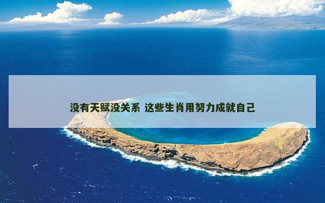 没有天赋没关系 这些生肖用努力成就自己