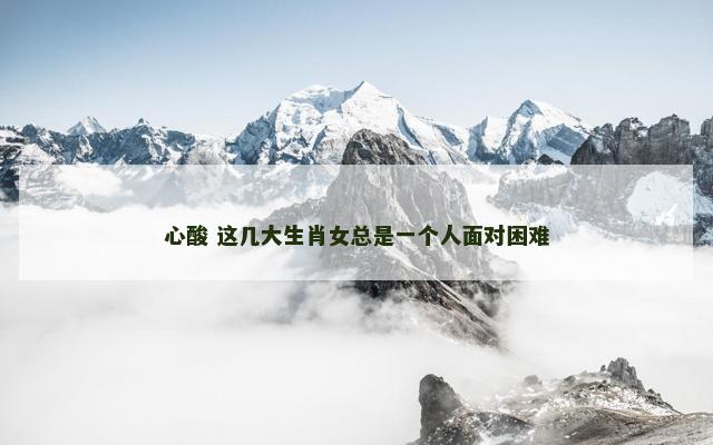 心酸 这几大生肖女总是一个人面对困难