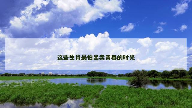 这些生肖最怕出卖青春的时光