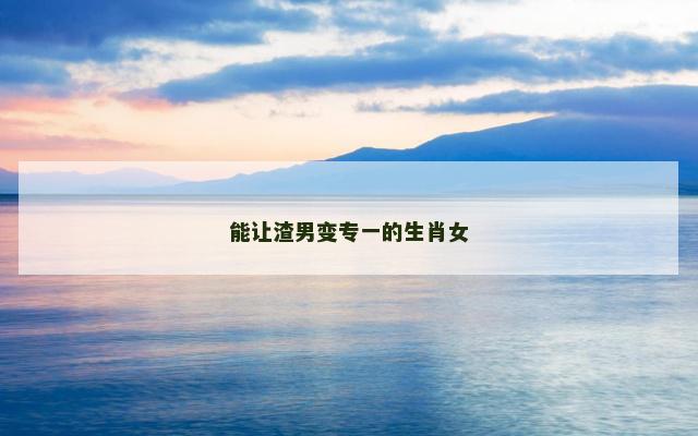 能让渣男变专一的生肖女