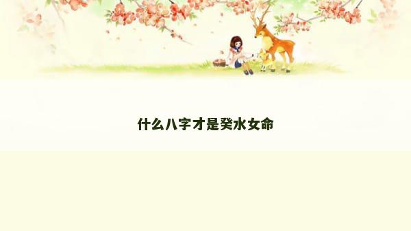 什么八字才是癸水女命