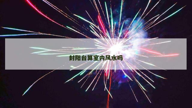 封阳台算室内风水吗