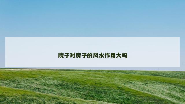 院子对房子的风水作用大吗