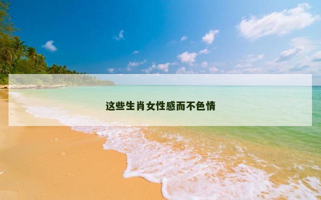 这些生肖女性感而不色情