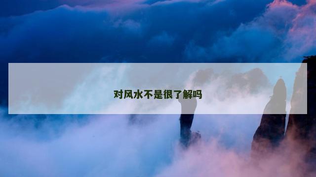 对风水不是很了解吗
