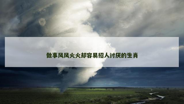 做事风风火火却容易招人讨厌的生肖