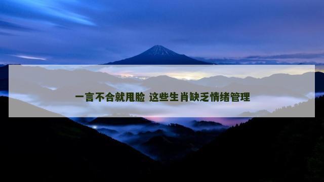 一言不合就甩脸 这些生肖缺乏情绪管理