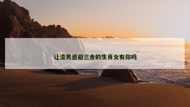 让渣男退避三舍的生肖女有你吗