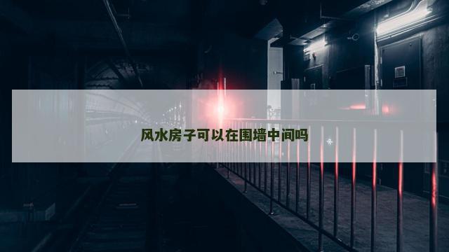 风水房子可以在围墙中间吗