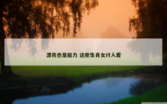 漂亮也是能力 这些生肖女讨人爱