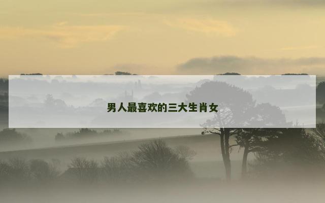 男人最喜欢的三大生肖女