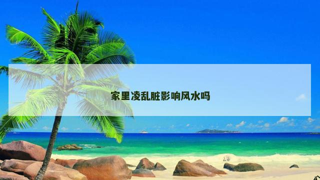 家里凌乱脏影响风水吗