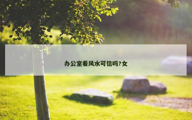 办公室看风水可信吗?女