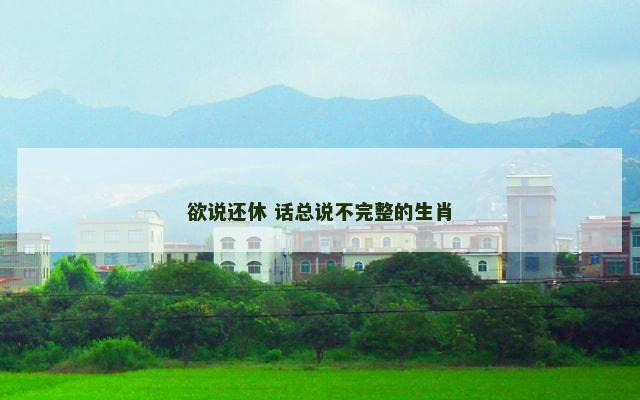 欲说还休 话总说不完整的生肖