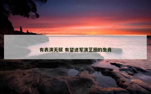 有表演天赋 有望进军演艺圈的生肖