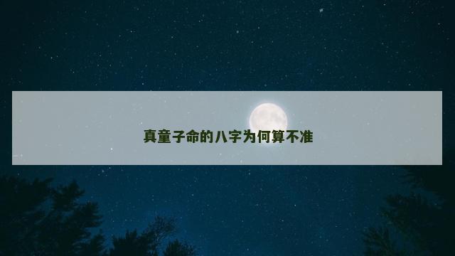 真童子命的八字为何算不准