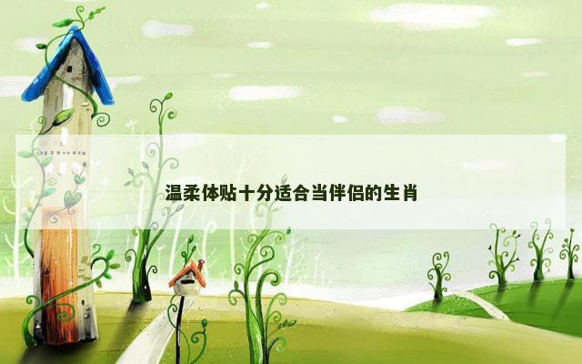 温柔体贴十分适合当伴侣的生肖
