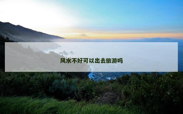 风水不好可以出去旅游吗