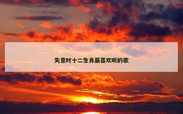 失意时十二生肖最喜欢听的歌