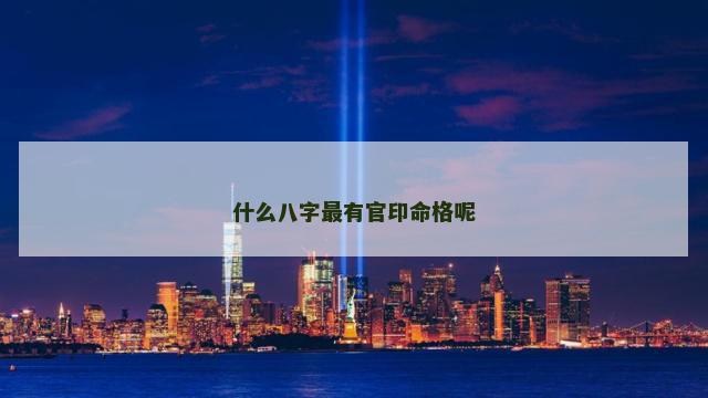 什么八字最有官印命格呢