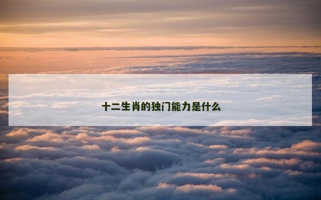 十二生肖的独门能力是什么