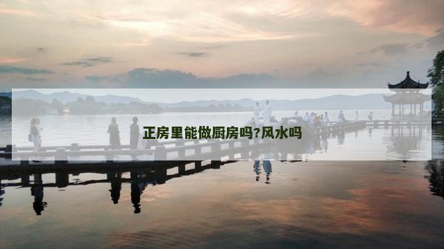 正房里能做厨房吗?风水吗