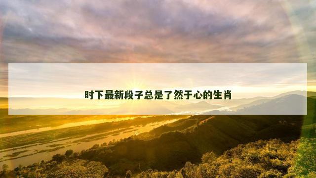 时下最新段子总是了然于心的生肖