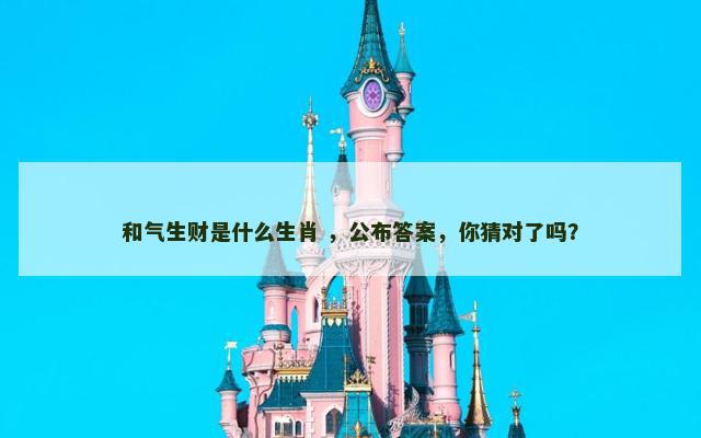 和气生财是什么生肖 ，公布答案，你猜对了吗？