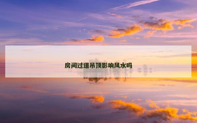 房间过道吊顶影响风水吗