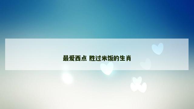 最爱西点 胜过米饭的生肖