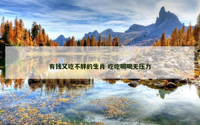 有钱又吃不胖的生肖 吃吃喝喝无压力