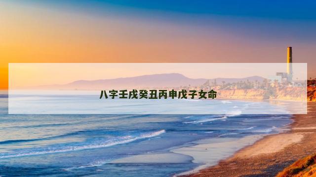 八字壬戌癸丑丙申戊子女命