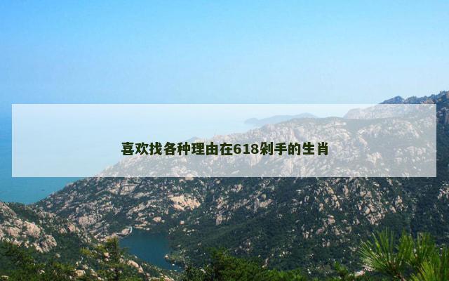 喜欢找各种理由在618剁手的生肖