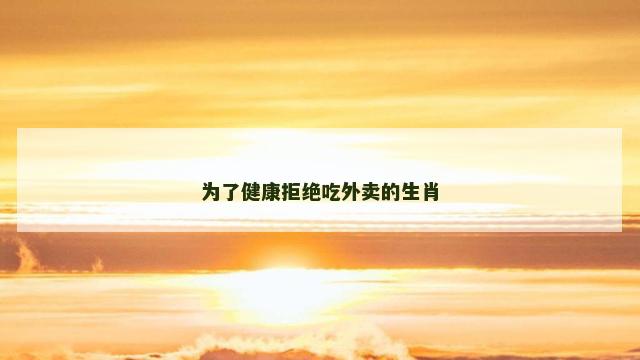 为了健康拒绝吃外卖的生肖