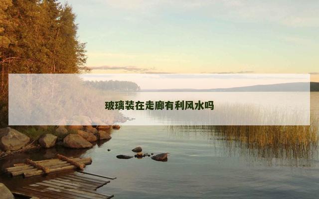 玻璃装在走廊有利风水吗