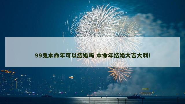 99兔本命年可以结婚吗 本命年结婚大吉大利！