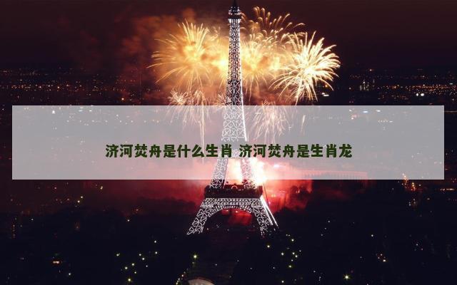 济河焚舟是什么生肖 济河焚舟是生肖龙