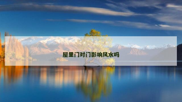 屋里门对门影响风水吗