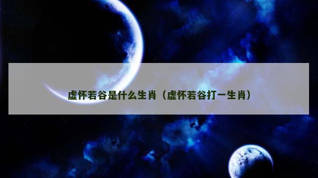 虚怀若谷是什么生肖（虚怀若谷打一生肖）