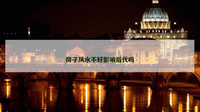 房子风水不好影响后代吗