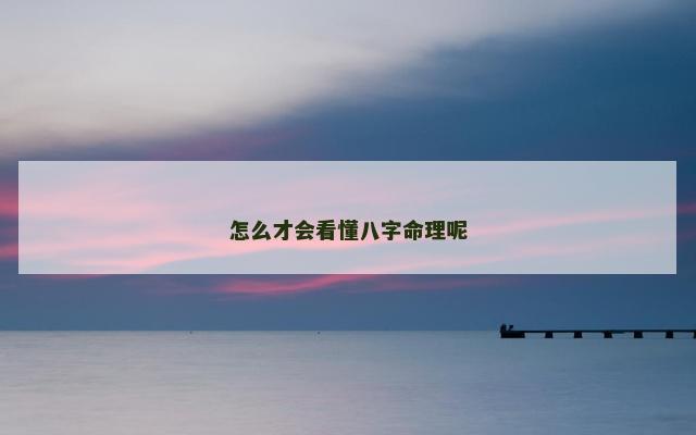 怎么才会看懂八字命理呢