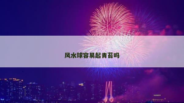 风水球容易起青苔吗