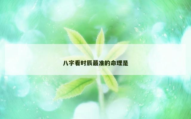 八字看时辰最准的命理是