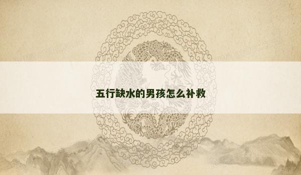 五行缺水的男孩怎么补救