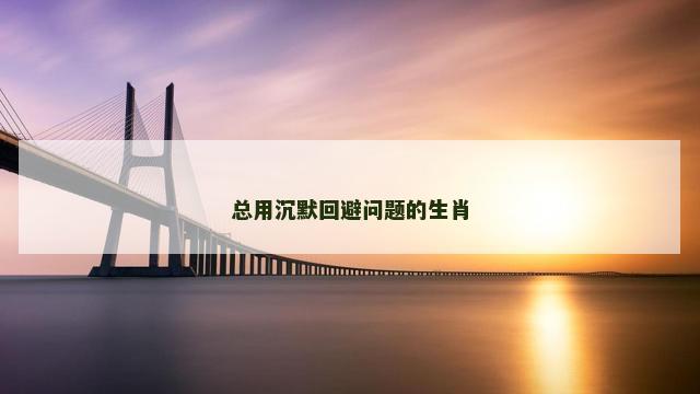 总用沉默回避问题的生肖