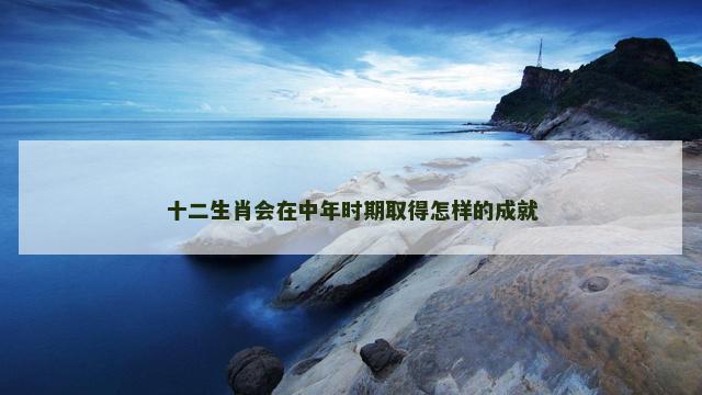 十二生肖会在中年时期取得怎样的成就