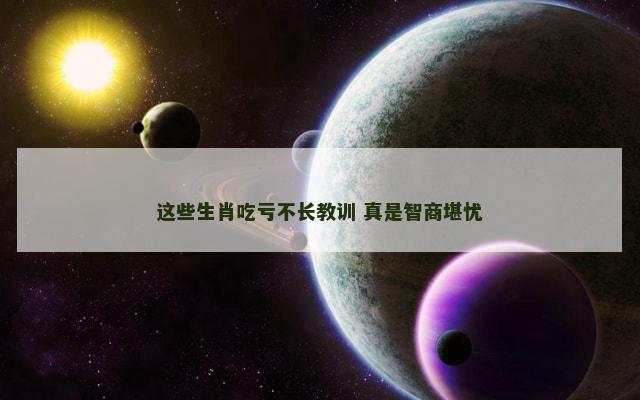 这些生肖吃亏不长教训 真是智商堪忧
