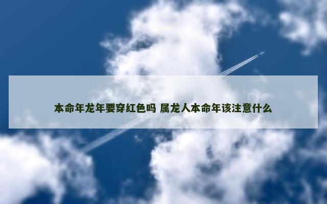 本命年龙年要穿红色吗 属龙人本命年该注意什么