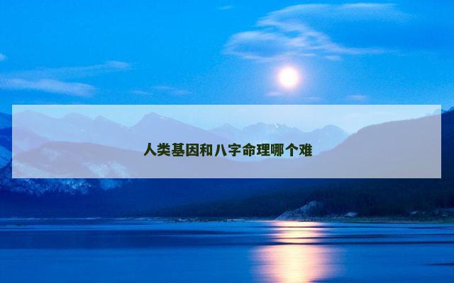 人类基因和八字命理哪个难