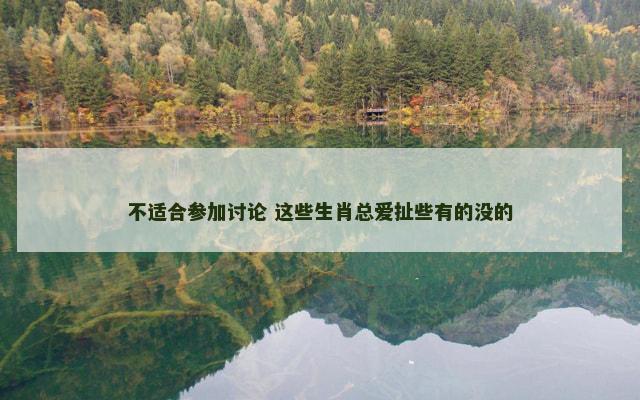 不适合参加讨论 这些生肖总爱扯些有的没的